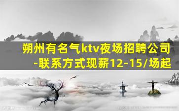 朔州有名气ktv夜场招聘公司-联系方式现薪12-15/场起